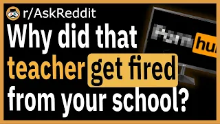 Why did that teacher get fired from your school? - (r/AskReddit)