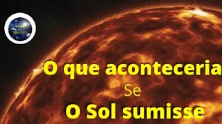 Como seria se o sol desaparecesse?[Quais consequências aconteceriam]