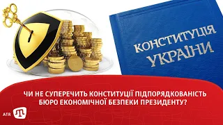 Чи не суперечить Конституції підпорядкованість Бюро економічної безпеки президенту?