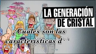 CARACTERÍSTICAS DE LA GENERACIÓN DE CRISTAL | LA GENERACIÓN QUE TODO LE OFENDE