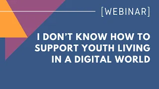 I don’t know how to support youth living in a digital world