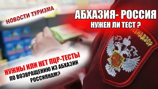 РОССИЯ 2021| НУЖЕН ЛИ ПЦР-ТЕСТ ПО ВОЗВРАЩЕНИИ ИЗ АБХАЗИИ?