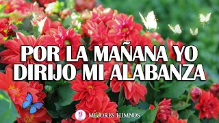 Por La Mañana Yo Dirijo Mi Alabanza - Grandes Éxitos De Alabanza Y Adoración - Hermosos Himnos