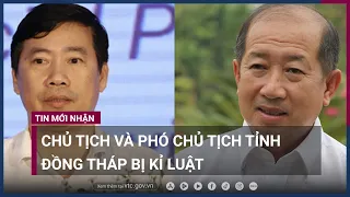 Chủ tịch và Phó Chủ tịch tỉnh Đồng Tháp bị kỉ luật | VTC Now