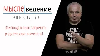 Мыслеведение #3 Законодательно запретить родительские комитеты!