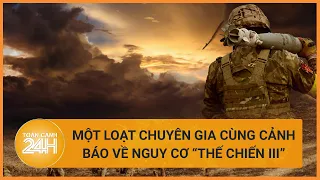 Một loạt chuyên gia cùng cảnh báo về nguy cơ "Thế chiến III" vì sao? | Toàn cảnh 24h