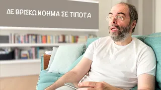 Δε βρίσκω νόημα σε τίποτα