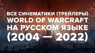 Все синематики (трейлеры) World of Warcraft на русском языке (2004 — 2022) 1080p All Cinematics RUS