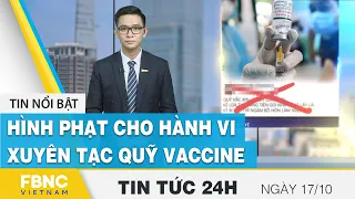 Tin tức 24h mới nhất 17/10 | Hình phạt cho hành vi xuyên tạc quỹ vaccine | FBNC