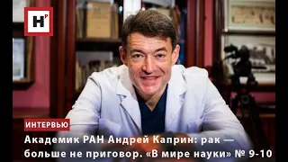 АКАДЕМИК РАН АНДРЕЙ КАПРИН: РАК — БОЛЬШЕ НЕ ПРИГОВОР. «В МИРЕ НАУКИ» № 9-10