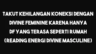 Sangat takut jika koneksi dengan DF terputus (READING DIVINE MASCULINE)