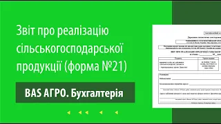 Заповнення Звіту про реалізацію с/г продукції (форма №21) в програмі "BAS АГРО. Бухгалтерія"