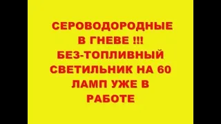 СЕРОВОДОРОДНЫЕ В ГНЕВЕ!!! БЕЗ-ТОПЛИВНЫЙ СВЕТИЛЬНИК НА 60 ЛАМП УЖЕ В РАБОТЕ