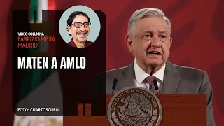 Maten a AMLO. Por Fabrizio Mejía | Video columna