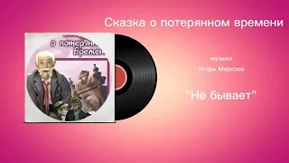 Сказка о потерянном времени «Не бывает» музыка Игорь Морозов