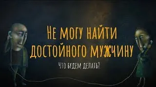 Не могу найти достойного мужчину. Что будем делать?