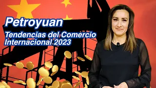 Petroyuan; Tendencias del Comercio Internacional 2023