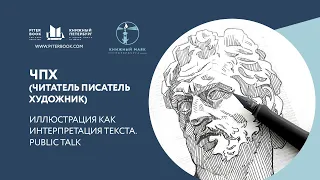 ЧПХ (Читатель Писатель Художник) Иллюстрация как интерпретация текста. Public Talk