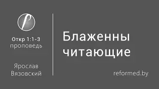 Откровение 1:1-3 - Блаженны читающие / Ярослав Вязовский // 09.10.2016