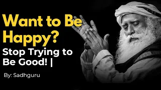 Want to Be Happy? Stop Trying to Be Good! | The Shocking Truth About Happiness #sadghuru #happiness