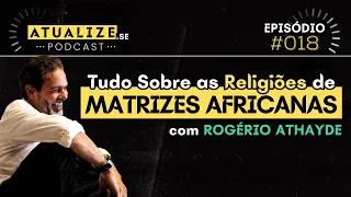 Tudo Sobre as RELIGIÕES de MATRIZ AFRICANA (com Rogério Athayde) | ATUALIZE.se #018