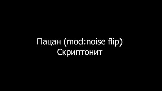 Скриптонит Пацан  mod noise flip