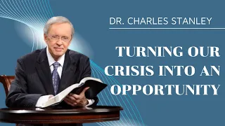 Turning Our Crisis into an Opportunity – Dr. Charles Stanley | Dr. Charles Stanley Sermons