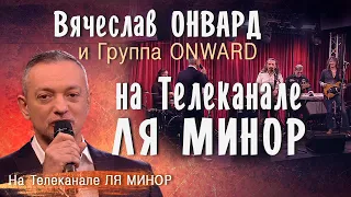 К НАМ ПРИЕХАЛ...Вячеслав Онвард и Группа ONWARD в программе  на телеканале ЛЯ МИНОР-Начало программы