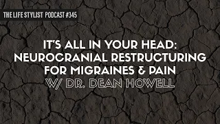 It’s All In Your Head: Neurocranial Restructuring for Migraines & Pain W/ Dr. Dean Howell #345