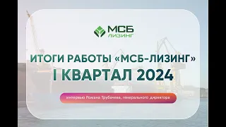 Итоги работы МСБ Лизинг за 1 квартал 2024 Интервью с генеральным директором