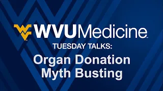 WVU Medicine Tuesday Talks: Organ Donation Myth Busting