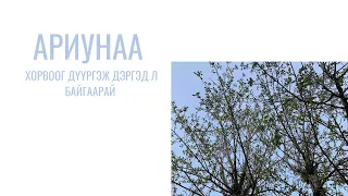 АРИУНАА - ХОРВООГ ДҮҮРГЭЖ ДЭРГЭД Л БАЙГААРАЙ (ДУУНЫ ҮГ)