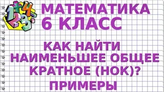 КАК НАЙТИ НАИМЕНЬШЕЕ ОБЩЕЕ КРАТНОЕ (НОК)? Примеры | МАТЕМАТИКА 6 класс