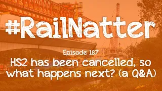 #RailNatter | Episode 187: HS2 has been cancelled, so what happens next? (a Q&A)