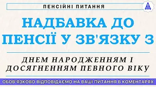 НАДБАВКА ДО ПЕНСІЇ У ЗВ‘ЯЗКУ З ДНЕМ НАРОДЖЕННЯМ І ДОСЯГНЕННЯМ ПЕВНОГО ВІКУ