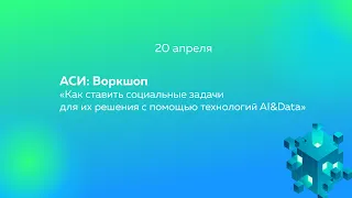 АСИ: Воркшоп «Как ставить социальные задачи для их решения с помощью технологий AI&Data»