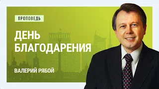 День благодарения. Валерий Рябой | Проповеди