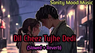 Dil Cheez Tujhe Dedi | (Slowed + Reverb) | Arjit Singh || Airlift || Sanity Mood Music ||