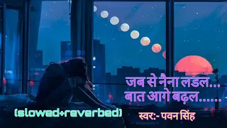 #pawan singh #new song । jab se naina ladal...। #bhojpuri #lofi #slowedandreverb । pawan singh।