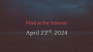 Mad at the Internet (April 23rd, 2024)