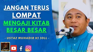 Ustaz Muhadir Hj Joll - JANGAN TERUS LOMPAT MENGAJI KITAB BESAR BESAR