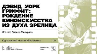 «Дэвид Уорк Гриффит: рождение киноискусства из духа зрелища». Лекция Антона Мазурова