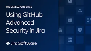 Using GitHub Advanced Security in Jira | The Developer’s Edge | Atlassian