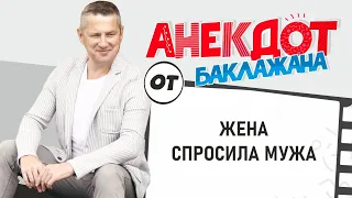 Жена спросила мужа , Анекдот от Баклажана