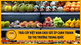 Trái cây Việt Nam chịu sức ép cạnh tranh tại thị trường Trung Quốc | VTV4
