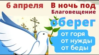 6 апреля – Канун Благовещения - самого большого праздника у Бога.