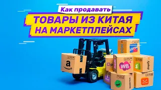 Продажи на маркетплейсах товаров из Китая. Как закупать и доставлять товары на маркетплейсы из Китая