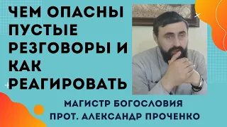 КАК РЕАГИРОВАТЬ на ПУСТЫЕ РАЗГОВОРЫ. Чем это ОПАСНО для вас! Прот. Александр  ПРОЧЕНКО