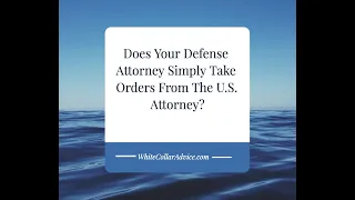 Does Your Criminal Defense Attorney Simply Take Orders From The U.S. Attorney?