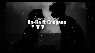 Ka-Re ft Сопрано — Трудно жить с тобой